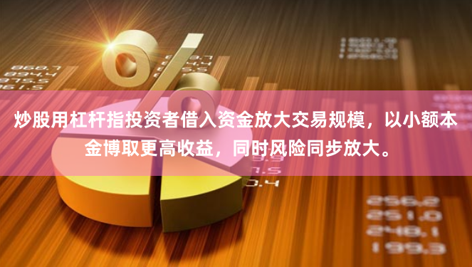 炒股用杠杆指投资者借入资金放大交易规模，以小额本金博取更高收益，同时风险同步放大。