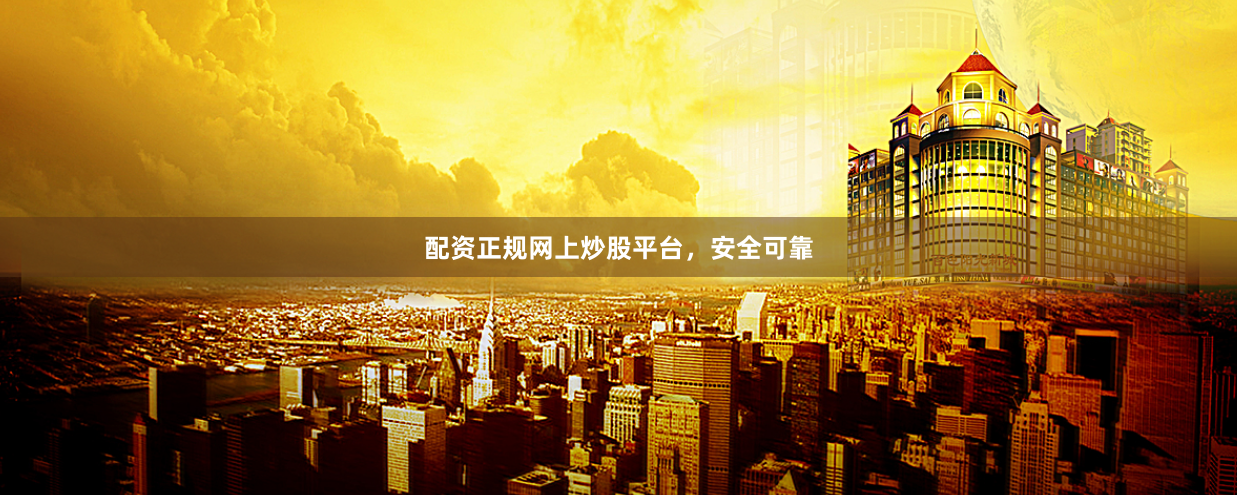 配资正规网上炒股平台，安全可靠