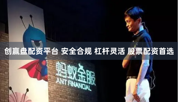 创赢盘配资平台 安全合规 杠杆灵活 股票配资首选