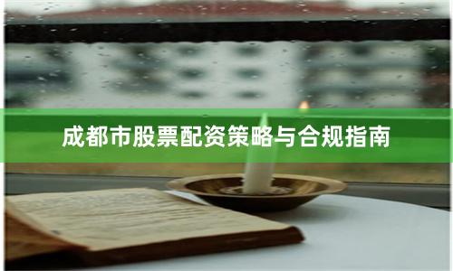 成都市股票配资策略与合规指南