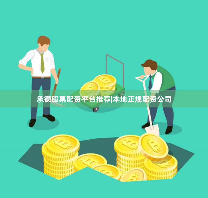 承德股票配资平台推荐|本地正规配资公司