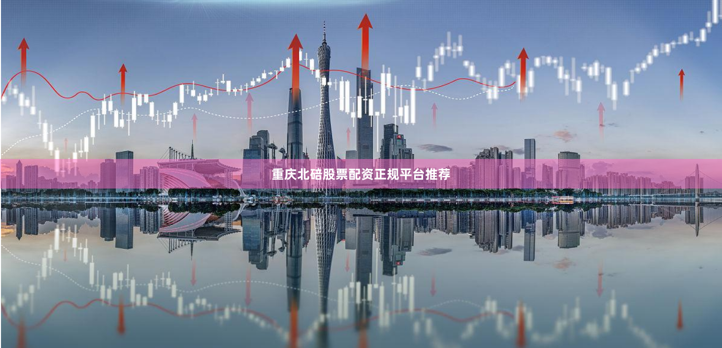 重庆北碚股票配资正规平台推荐