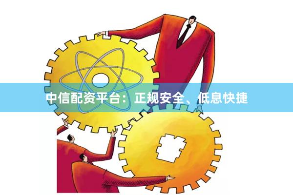 中信配资平台：正规安全、低息快捷