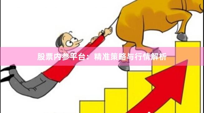 股票内参平台:精准策略与行情解析