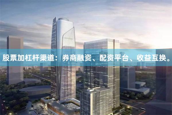 股票加杠杆渠道：券商融资、配资平台、收益互换。