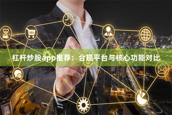 杠杆炒股app推荐：合规平台与核心功能对比