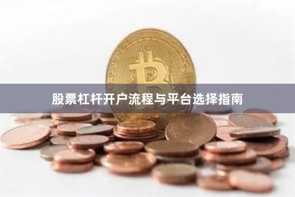 股票杠杆开户流程与平台选择指南