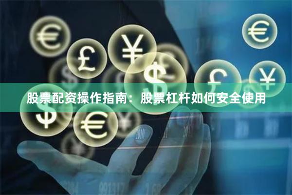 股票配资操作指南：股票杠杆如何安全使用