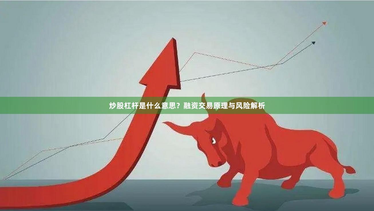 炒股杠杆是什么意思？融资交易原理与风险解析