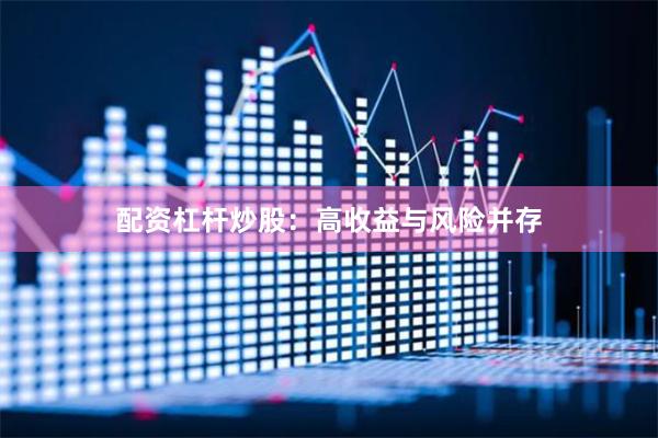 配资杠杆炒股：高收益与风险并存