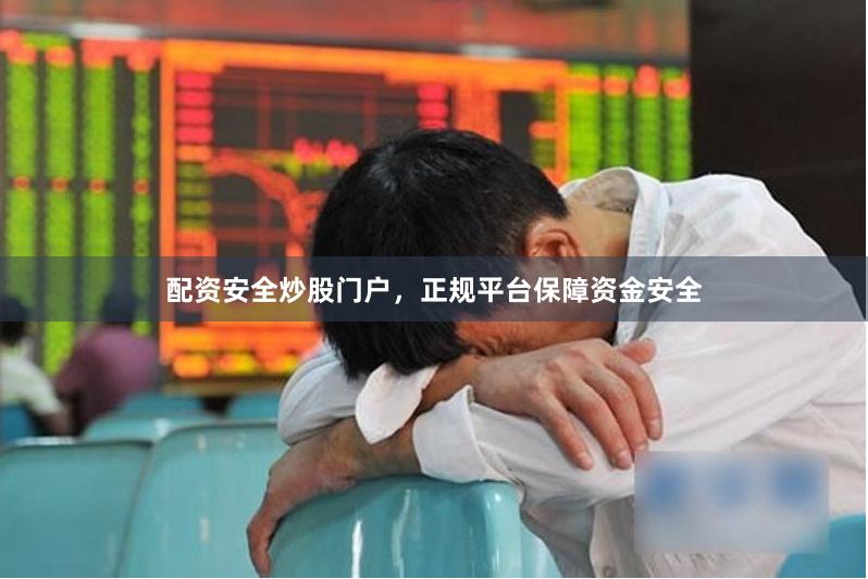配资安全炒股门户，正规平台保障资金安全