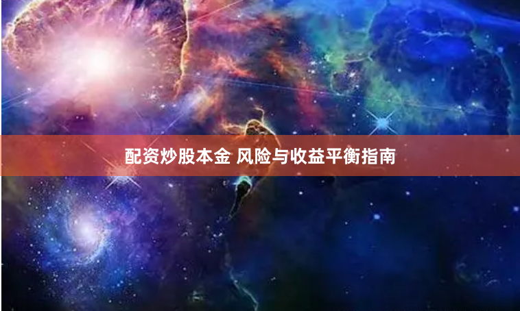 配资炒股本金 风险与收益平衡指南