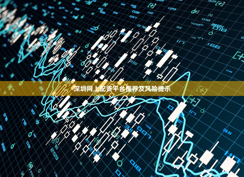 深圳网上配资平台推荐及风险提示