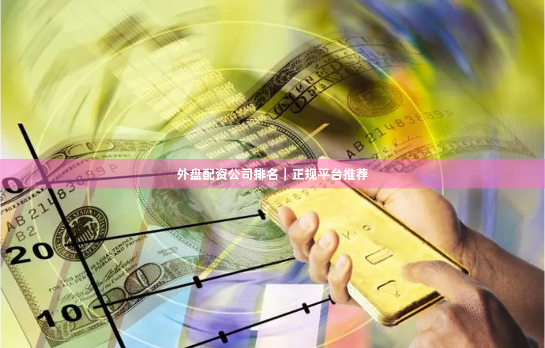 外盘配资公司排名｜正规平台推荐