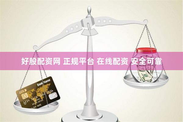 好股配资网 正规平台 在线配资 安全可靠