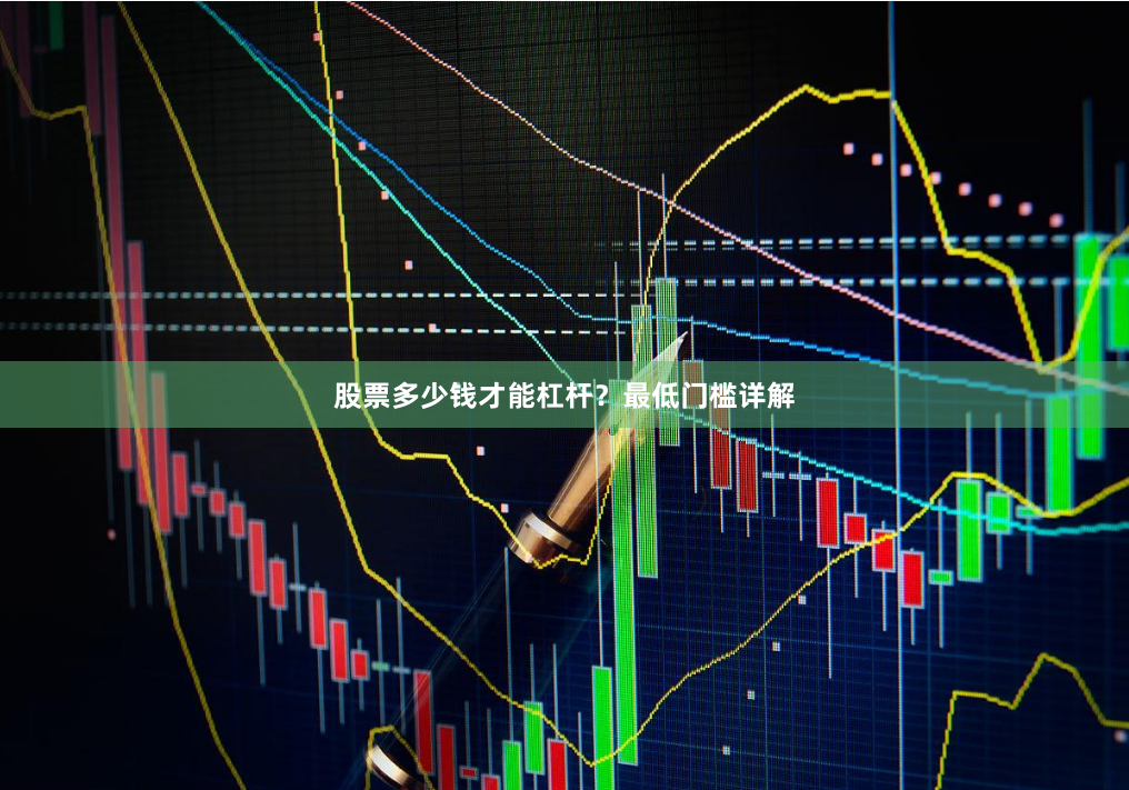 股票多少钱才能杠杆？最低门槛详解