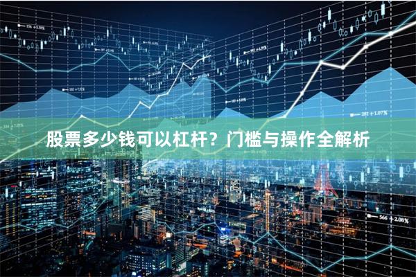股票多少钱可以杠杆？门槛与操作全解析