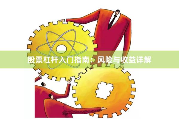 股票杠杆入门指南：风险与收益详解
