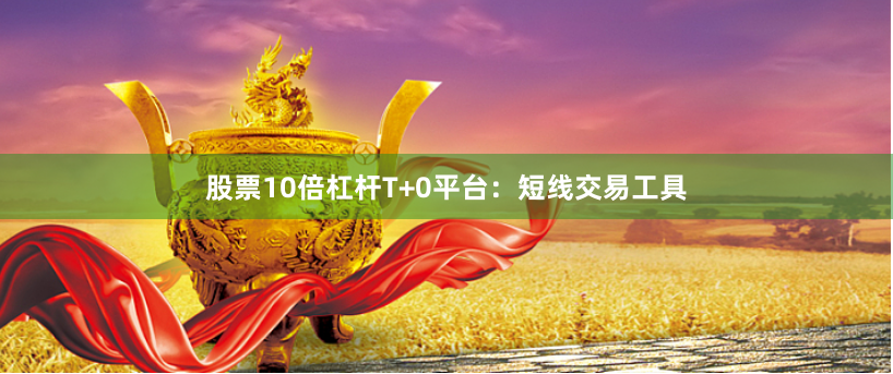 股票10倍杠杆T+0平台：短线交易工具