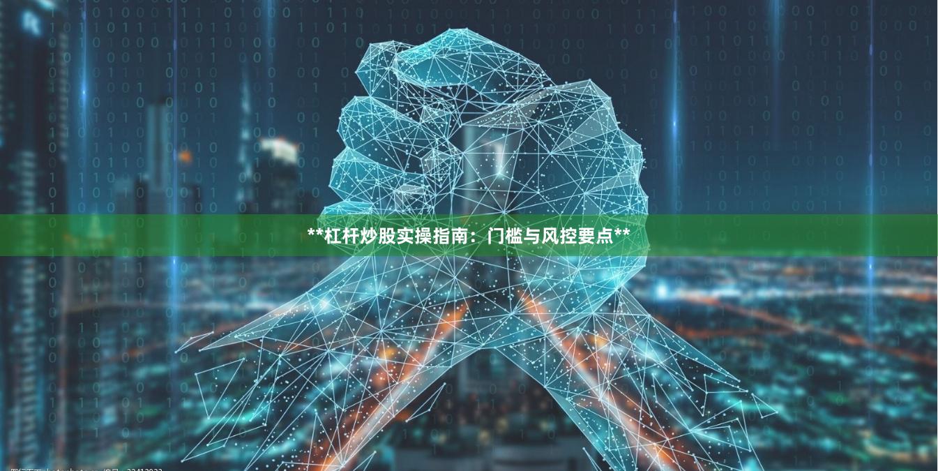 **杠杆炒股实操指南：门槛与风控要点**