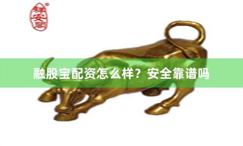 融股宝配资怎么样？安全靠谱吗