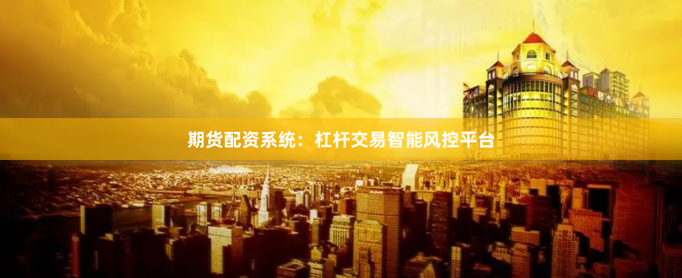 期货配资系统：杠杆交易智能风控平台